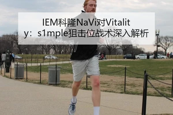 IEM科隆NaVi对Vitality：s1mple狙击位战术深入解析