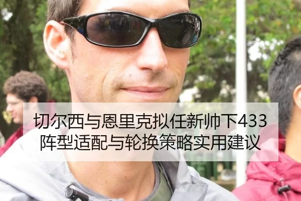 切尔西与恩里克拟任新帅下433阵型适配与轮换策略实用建议